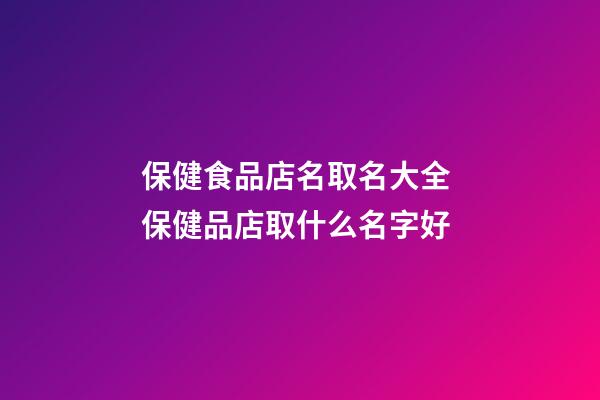 保健食品店名取名大全 保健品店取什么名字好